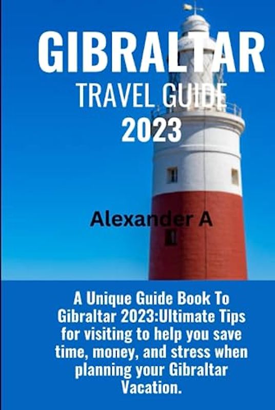 GIBRALTAR TRAVEL GUIDE 2023: A Unique Guide Book To Gibraltar 2023:Ultimate Tips for visiting to help you save time, money, and stress when planning your Gibraltar Vacation.