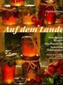 Auf dem Lande. Nostalgische Rezepte - Alte Hausmittel - Natürliche Dekorationen