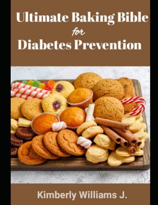 The Ultimate Baking Bible for Diabetes Prevention: Bake your way to a healthier you with diabetic-friendly Cakes, Breads, Pies, Pizza, Cookie And Muffin recipes