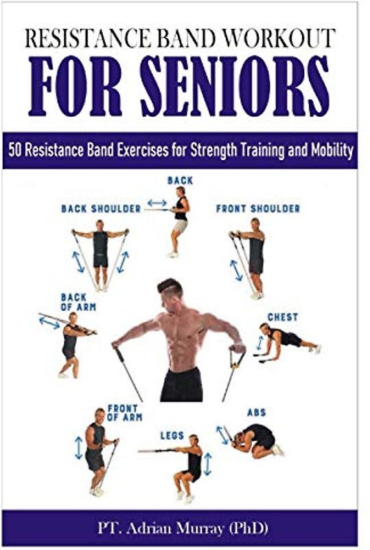 RESISTANCE BAND WORKOUT FOR SENIORS: 50 Resistance Band Exercises for Strength Training and Mobility