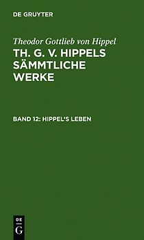 Theodor Gottlieb von Hippel: Th. G. v. Hippels sämmtliche Werke / Hippel's Leben