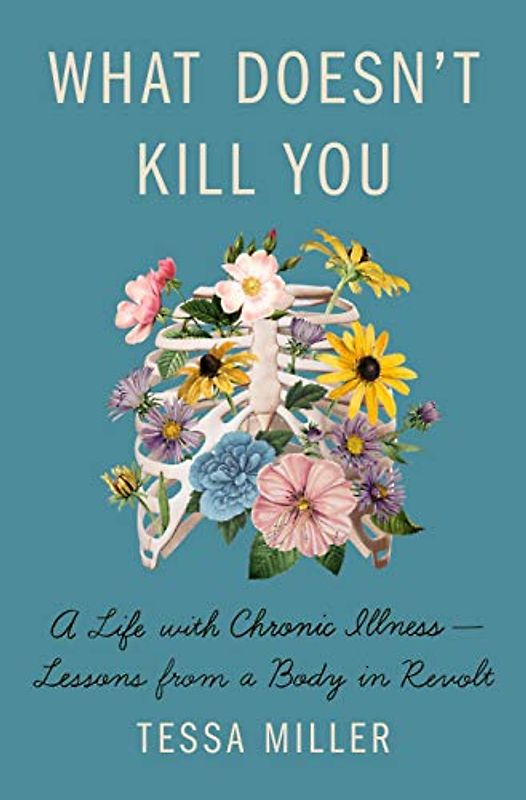 What Doesn't Kill You: A Life With Chronic Illness Lessons from a Body in Revolt