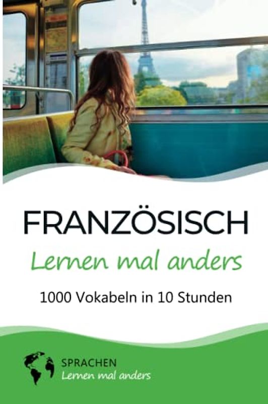 Französisch lernen mal anders - 1000 Vokabeln in 10 Stunden: Spielend einfach Vokabeln lernen mit einzigartigen Merkhilfen und Gedächtnistraining für Anfänger und Wiedereinsteiger