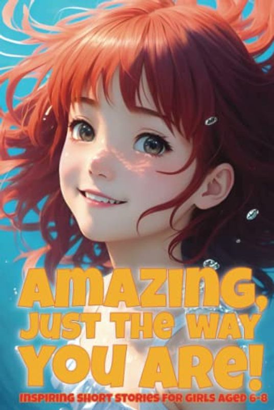 Amazing, just the way you are! Inspiring short stories for girls aged 6-8: A collection of motivational stories for girls about courage, friendship, ... self-confidence (Inspiring stories for girls)