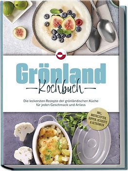 Grönland Kochbuch: Die leckersten Rezepte der grönländischen Küche für jeden Geschmack und Anlass - inkl. Brotrezepten, Suppen, Desserts & Getränken