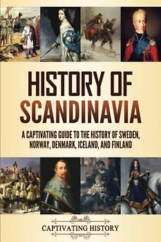 History of Scandinavia: A Captivating Guide to the History of Sweden, Norway, Denmark, Iceland, and Finland
