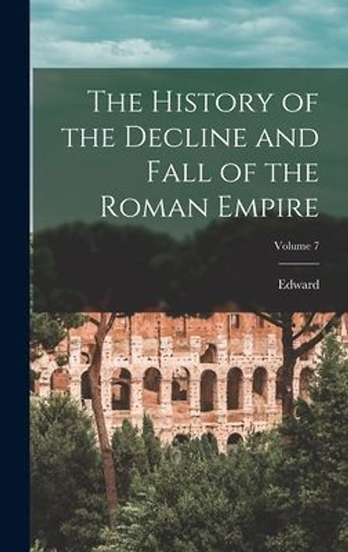 The History of the Decline and Fall of the Roman Empire; Volume 7