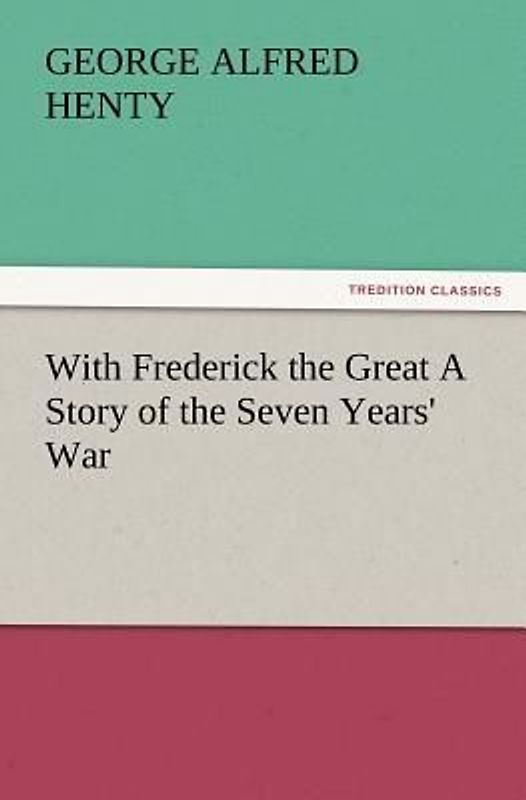 With Frederick the Great A Story of the Seven Years' War