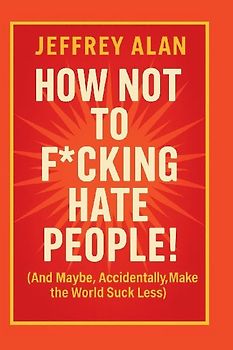 How Not To F*cking Hate People!