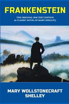 Frankenstein: The Original 1818 text Edition (A Classic Novel Of Mary Shelley)