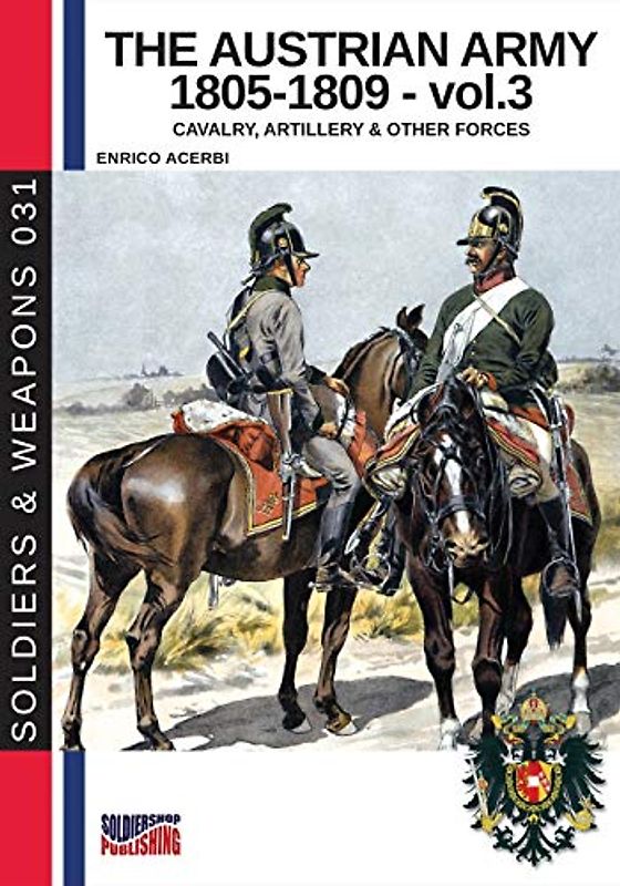 The Austrian Army 1805-1809 - vol. 3: Cavalry, artillery and other forces: Cavalry, Artillery & other forces (History of Soldiers and weapons book, Band 4)