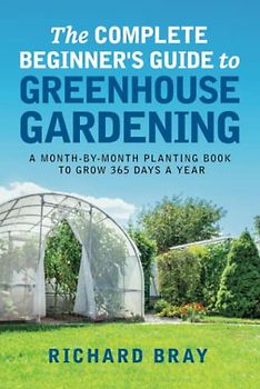 The Complete Beginner's Guide to Greenhouse Gardening: A Month-by-Month Planting Book to Grow 365 Days a Year (Urban Homesteading, Band 10)