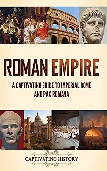 Roman Empire: A Captivating Guide to Imperial Rome and Pax Romana