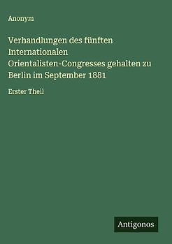 Verhandlungen des fünften Internationalen Orientalisten-Congresses gehalten zu Berlin im September 1881