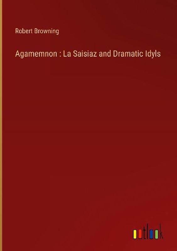 Agamemnon : La Saisiaz and Dramatic Idyls