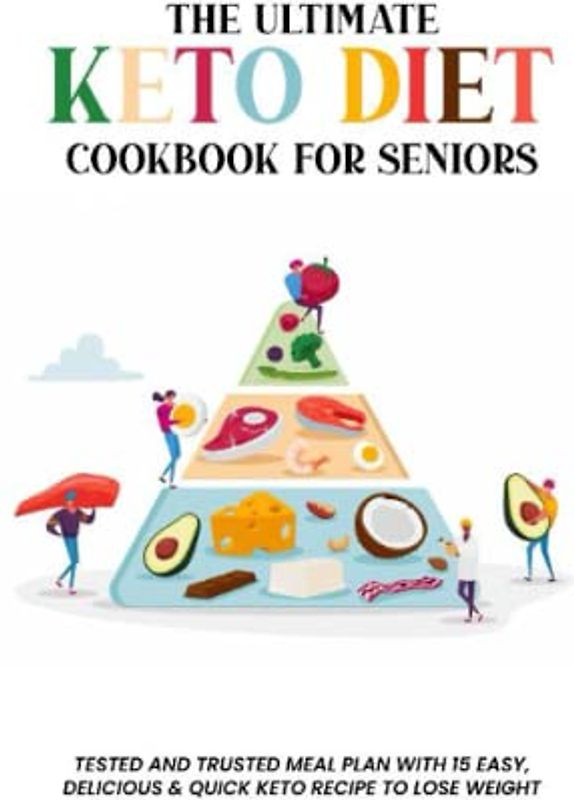 the ultimate keto diet cookbook for seniors: tested and trusted meal plan with 15 easy,delicious,quick keto recipes to lose weight