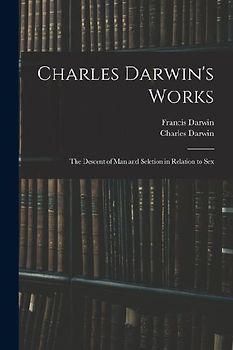 Charles Darwin's Works: The Descent of Man and Seletion in Relation to Sex