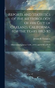 Reports and Statistics of the Meteorology of the City of Oakland, California, for the Years 1882-'83: Observations Taken at 7 A.M., 2 P.M. and 9 P.M.