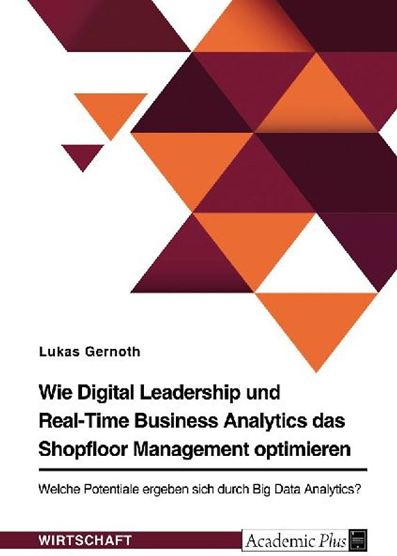 Wie Digital Leadership und Real-Time Business Analytics das Shopfloor Management optimieren. Welche Potentiale ergeben sich durch Big Data Analytics?