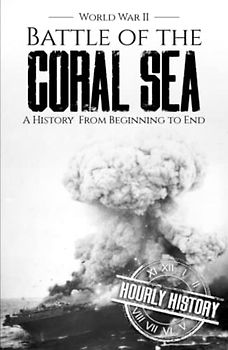 Battle of the Coral Sea - World War II: A History from Beginning to End (World War 2 Battles)