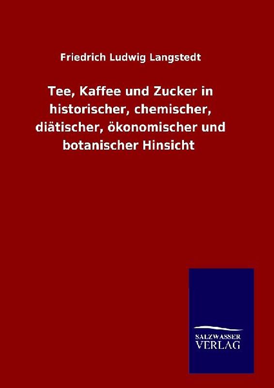 Tee, Kaffee und Zucker in historischer, chemischer, diätischer, ökonomischer und botanischer Hinsicht