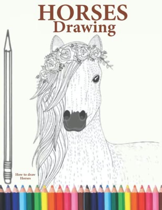 How to Draw Horses: Learn How to Draw a beautiful Horses,The Step-by-Step Way to Draw Horses for adults and kids,boys and girls of all ages.