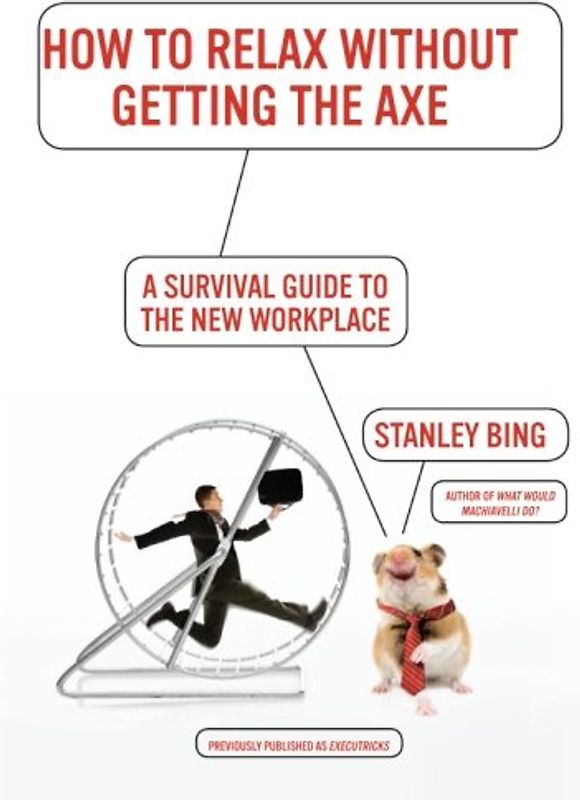 How to Relax Without Getting the Axe: A Survival Guide to the New Workplace - Stanley Bing