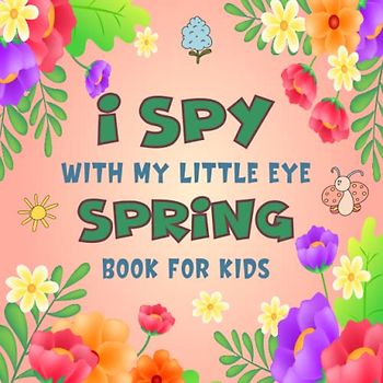 I Spy With My Little Eye Spring Book for Kids Ages 2-5: A Fun Spring Game Activity Picture Book - Interactive Educational Guessing Game For Toddlers and Kindergartners | Awesome Stocking Stuffer