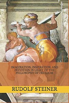 Imagination, Inspiration, and Intuition in Light of The Philosophy of Freedom