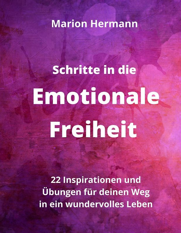 Schritte in die Emotionale Freiheit: schließe Frieden mit deiner Vergangenheit, erlaube dir Lebensfreude und finde immer wieder in deine emotionale Balance