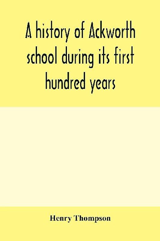A history of Ackworth school during its first hundred years; preceded by a brief account of the fortunes of the house whilst occupied as a foundling hospital