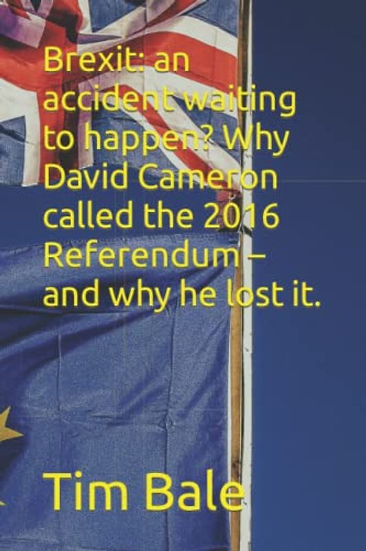 Brexit: an accident waiting to happen? Why David Cameron called the 2016 Referendum – and why he lost it.