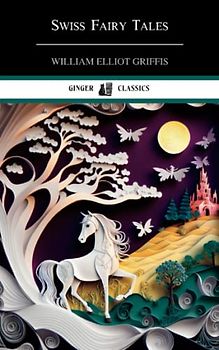 Swiss Fairy Tales: Classic Literature for Kids (Annotated)