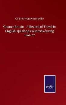 Greater Britain - A Record of Travel in English-speaking Countries during 1866-67
