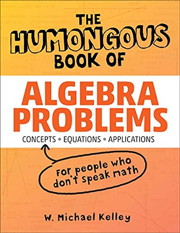 The Humongous Book of Algebra Problems: Translated for People Who Don't Speak Math - Kelley, W. Michael