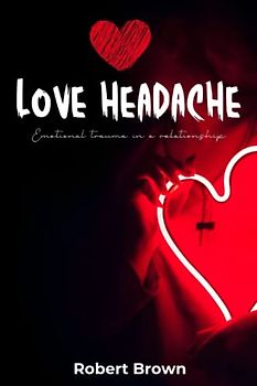 Love Headache: Emotional trauma in a relationship and how to overcome it. (Healthy Relationship and Dating)