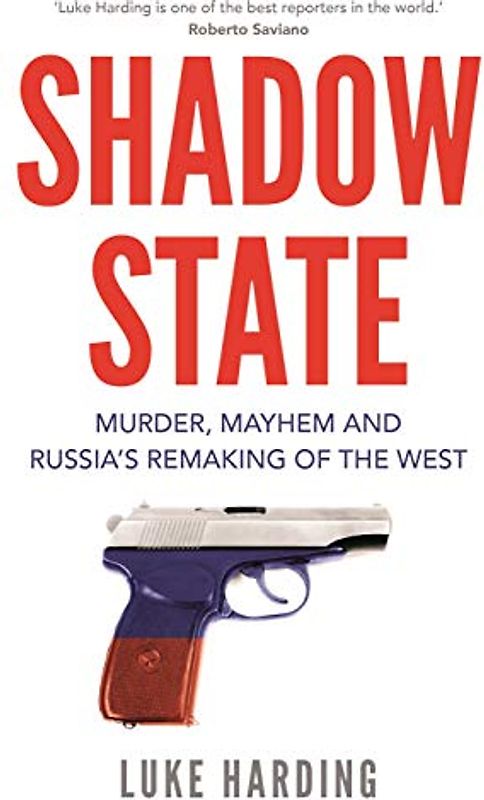 Shadow State: Murder, Mayhem and Russia’s Remaking of the West
