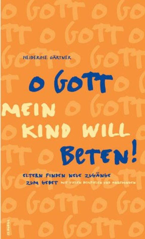 O Gott, mein Kind will beten. Eltern finden neue Zugänge zum Gebet - Mit vielen Anregungen und Beispielen