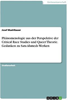 Phänomenologie aus der Perspektive der Critical Race Studies und Queer Theorie. Gedanken zu Sara Ahmeds Werken