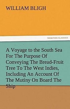 A Voyage to the South Sea For The Purpose Of Conveying The Bread-Fruit Tree To The West Indies, Including An Account Of The Mutiny On Board The Ship