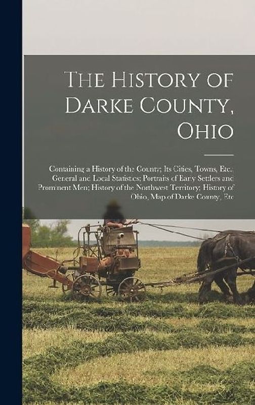 The History of Darke County, Ohio: Containing a History of the County; Its Cities, Towns, Etc.; General and Local Statistics; Portraits of Early Settl