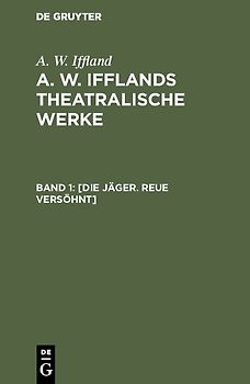 A. W. Iffland: A. W. Ifflands theatralische Werke / [Die Jäger. Reue versöhnt]