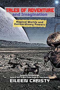 Tales of Adventure and Imagination: Magical Worlds and Extraordinary Powers (Galactic Adventures: Short Science Fiction Stories for Young Readers, Band 3)
