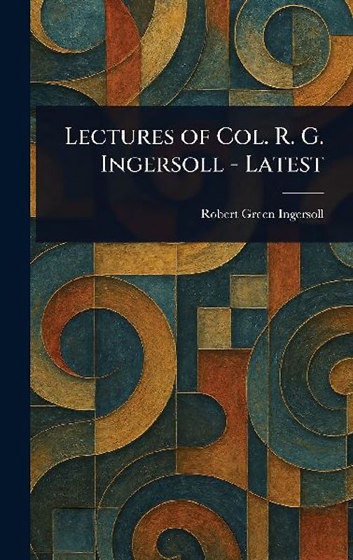 Lectures of Col. R. G. Ingersoll - Latest