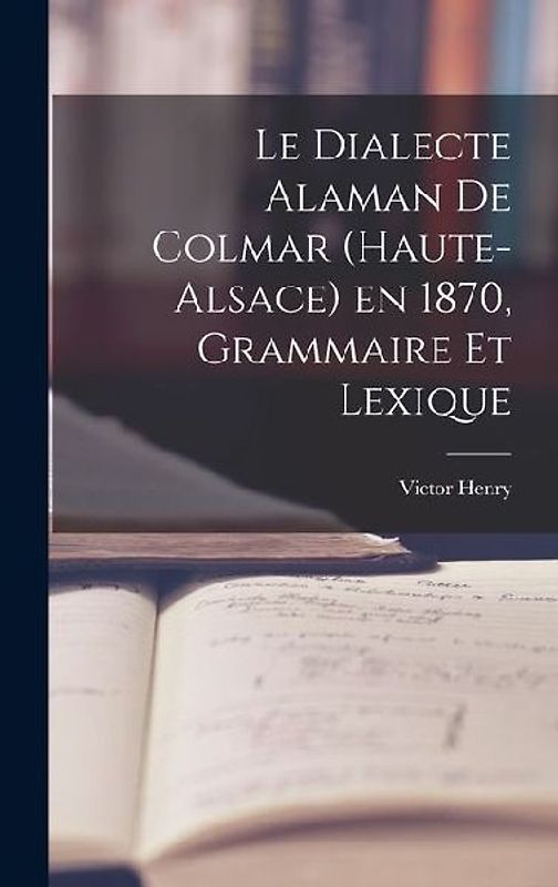 Le Dialecte Alaman de Colmar (Haute-Alsace) en 1870, Grammaire et Lexique
