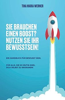 SIE BRAUCHEN EINEN BOOST? NUTZEN SIE IHR BEWUSSTSEIN.: EIN HANDBUCH FÜR BEWUSST SEIN.