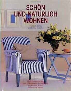 Schön und natürlich wohnen. 1000 Einrichtungsideen und 15 Projekte für die Gestaltung von Wänden, Böden, Fenstern und Textilien