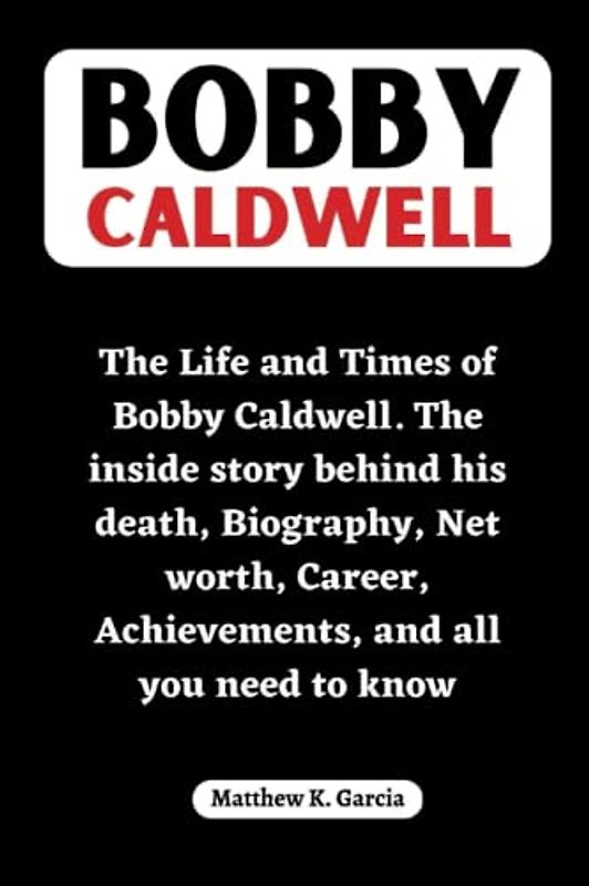 Bobby Caldwell: The Life and Times of Bobby Caldwell. The inside story behind his death, Biography, Net worth, Career, Achievements, and all you need ... of the Great and Influential, Band 7)