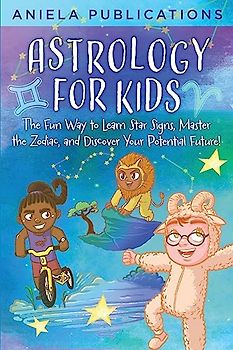 Astrology for Kids: The Fun Way to Learn Star Signs, Master the Zodiac, and Discover Your Potential Future!