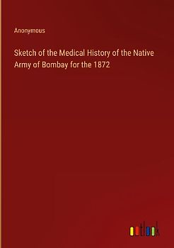 Sketch of the Medical History of the Native Army of Bombay for the 1872